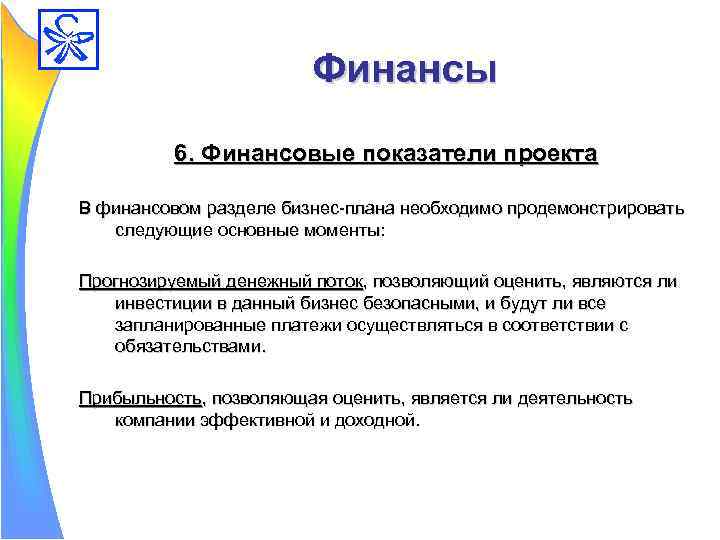Финансы 6. Финансовые показатели проекта В финансовом разделе бизнес-плана необходимо продемонстрировать следующие основные моменты: