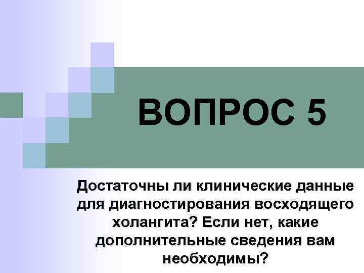 ВОПРОС 5 Достаточны ли клинические данные для диагностирования восходящего холангита? Если нет, какие дополнительные