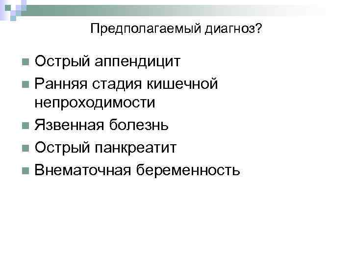 Предполагаемый диагноз? Острый аппендицит n Ранняя стадия кишечной непроходимости n Язвенная болезнь n Острый