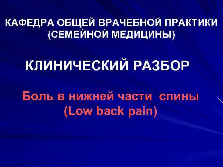 КАФЕДРА ОБЩЕЙ ВРАЧЕБНОЙ ПРАКТИКИ (СЕМЕЙНОЙ МЕДИЦИНЫ) КЛИНИЧЕСКИЙ РАЗБОР Боль в нижней части спины (Low