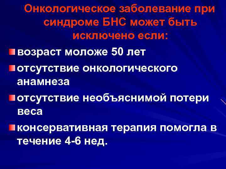 Онкологическое заболевание при синдроме БНС может быть исключено если: возраст моложе 50 лет отсутствие