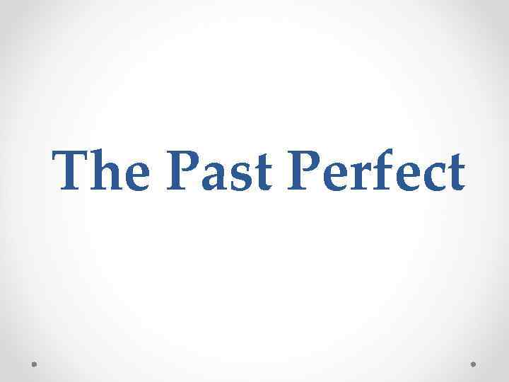 The Past Perfect 