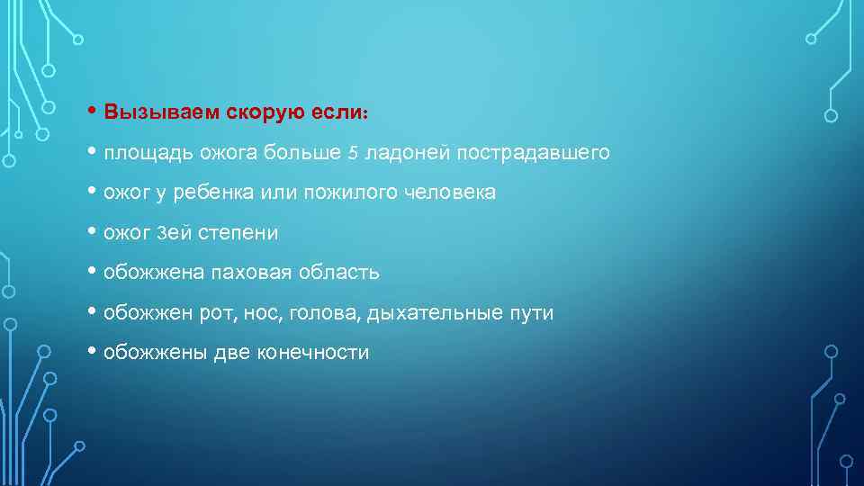  • Вызываем скорую если: • площадь ожога больше 5 ладоней пострадавшего • ожог