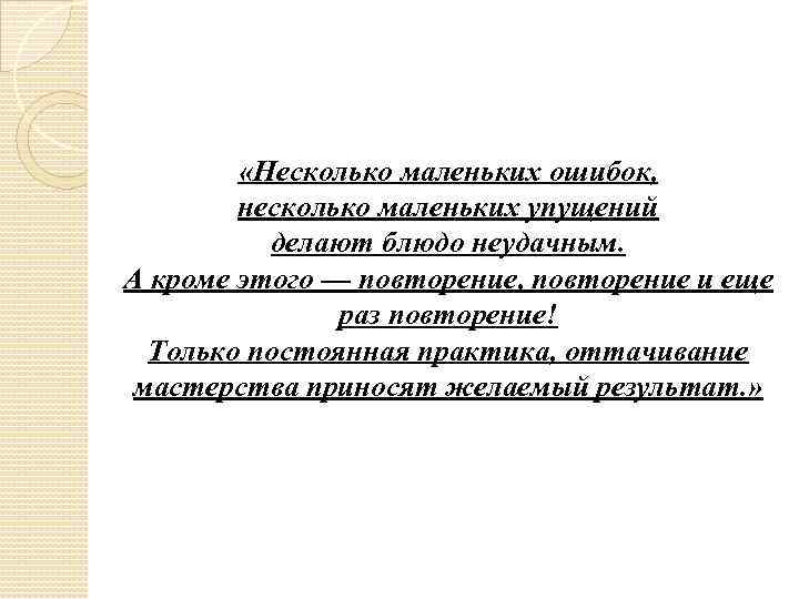  «Несколько маленьких ошибок, несколько маленьких упущений делают блюдо неудачным. А кроме этого —