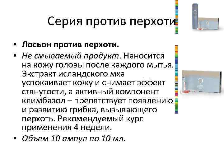 Серия против перхоти • Лосьон против перхоти. • Не смываемый продукт. Наносится на кожу