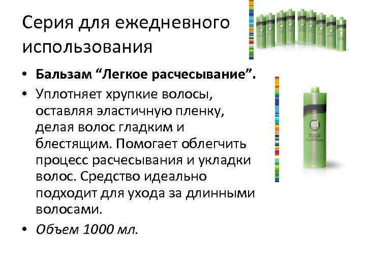 Серия для ежедневного использования • Бальзам “Легкое расчесывание”. • Уплотняет хрупкие волосы, оставляя эластичную