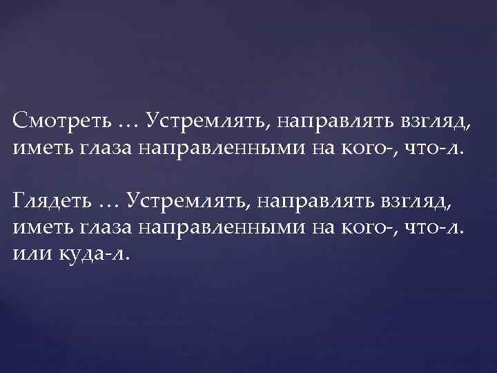 Смотреть … Устремлять, направлять взгляд, иметь глаза направленными на кого-, что-л. Глядеть … Устремлять,
