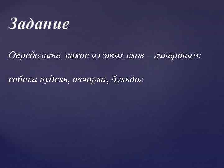 Задание Определите, какое из этих слов – гипероним: собака пудель, овчарка, бульдог 