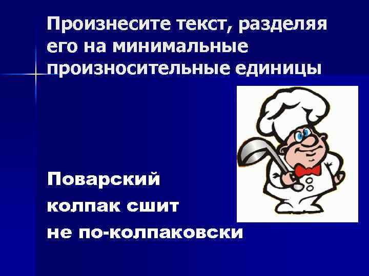 Произнесите текст, разделяя его на минимальные произносительные единицы Поварский колпак сшит не по-колпаковски 