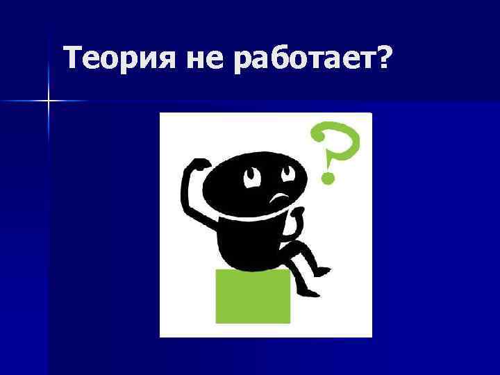 Теория не работает? 