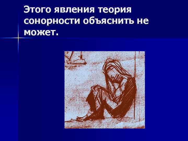 Этого явления теория сонорности объяснить не может. 