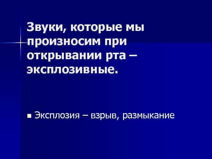 Звуки, которые мы произносим при открывании рта – эксплозивные. n Эксплозия – взрыв, размыкание