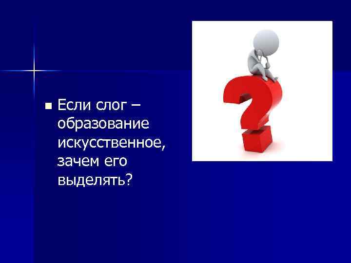 n Если слог – образование искусственное, зачем его выделять? 
