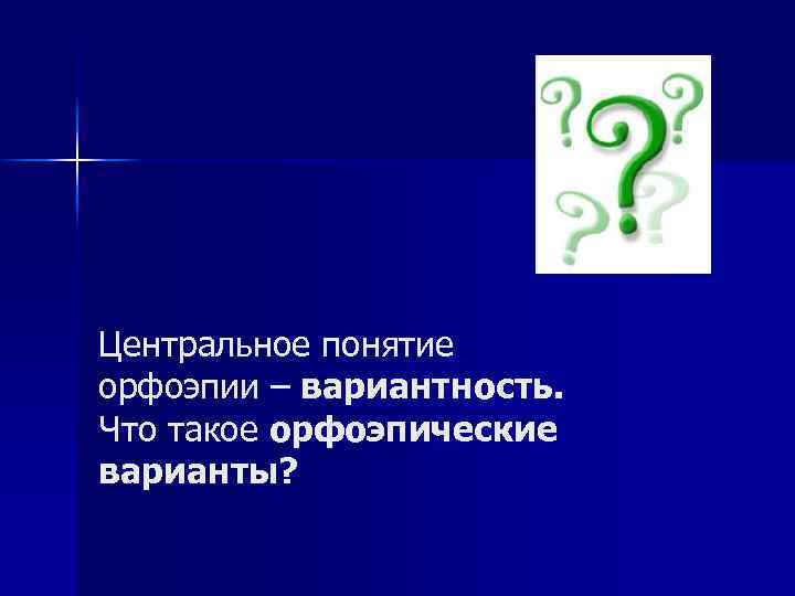 Центральное понятие орфоэпии – вариантность. Что такое орфоэпические варианты? 