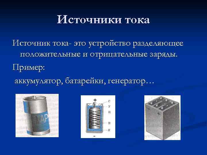 Источники тока Источник тока- это устройство разделяющее положительные и отрицательные заряды. Пример: аккумулятор, батарейки,