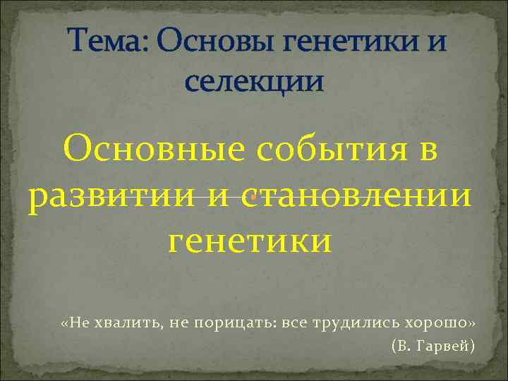 Тема: Основы генетики и селекции Основные события в развитии и становлении генетики «Не хвалить