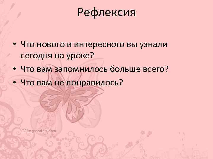 Рефлексия • Что нового и интересного вы узнали сегодня на уроке? • Что вам