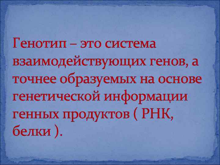 Генотип – это система взаимодействующих генов, а точнее образуемых на основе генетической информации генных
