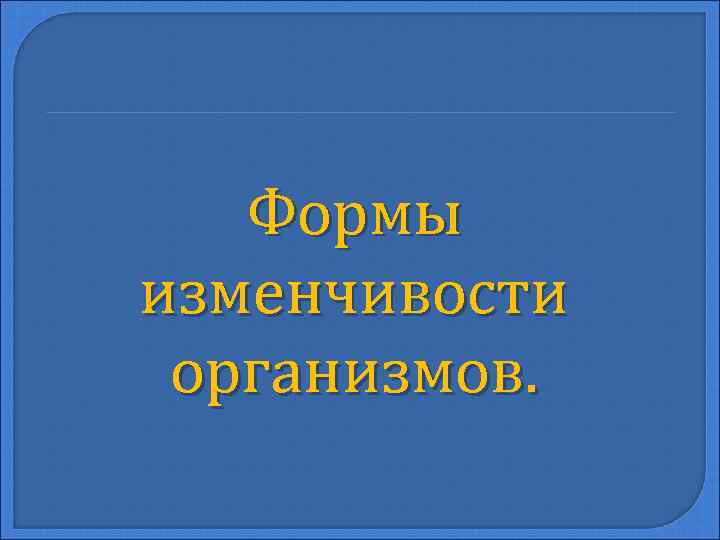 Формы изменчивости организмов. 