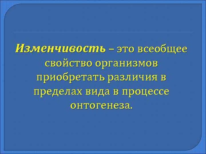 Изменчивость – это всеобщее свойство организмов приобретать различия в пределах вида в процессе онтогенеза.