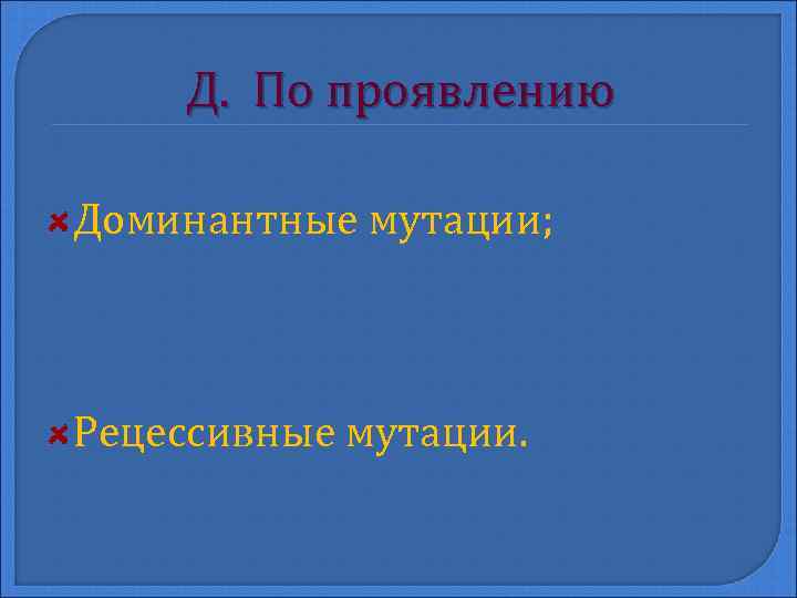 Д. По проявлению Доминантные мутации; Рецессивные мутации. 