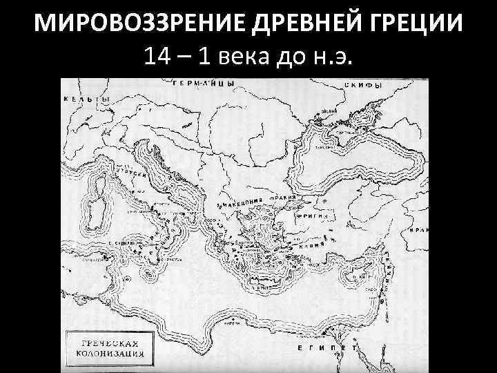 МИРОВОЗЗРЕНИЕ ДРЕВНЕЙ ГРЕЦИИ 14 – 1 века до н. э. 