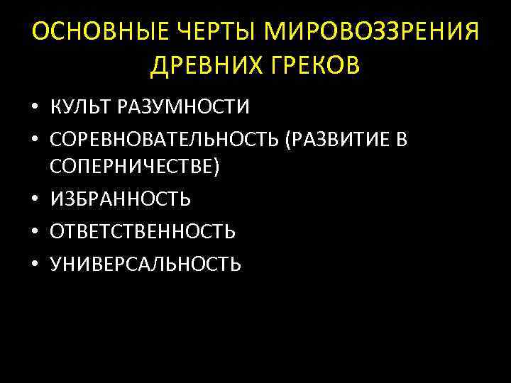 ОСНОВНЫЕ ЧЕРТЫ МИРОВОЗЗРЕНИЯ ДРЕВНИХ ГРЕКОВ • КУЛЬТ РАЗУМНОСТИ • СОРЕВНОВАТЕЛЬНОСТЬ (РАЗВИТИЕ В СОПЕРНИЧЕСТВЕ) •