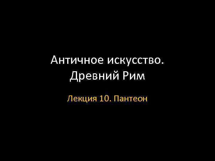 Античное искусство. Древний Рим Лекция 10. Пантеон 