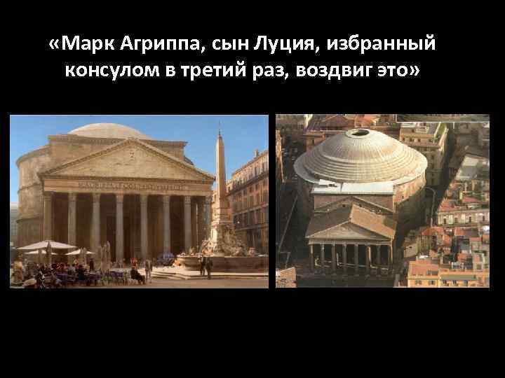  «Марк Агриппа, сын Луция, избранный консулом в третий раз, воздвиг это» 