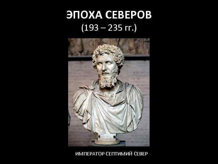 ЭПОХА СЕВЕРОВ (193 – 235 гг. ) ИМПЕРАТОР СЕПТИМИЙ СЕВЕР 