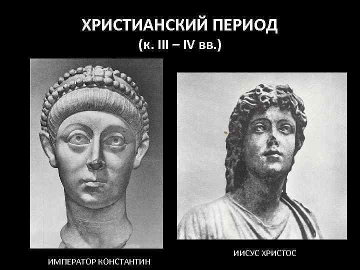 ХРИСТИАНСКИЙ ПЕРИОД (к. III – IV вв. ) ИМПЕРАТОР КОНСТАНТИН ИИСУС ХРИСТОС 