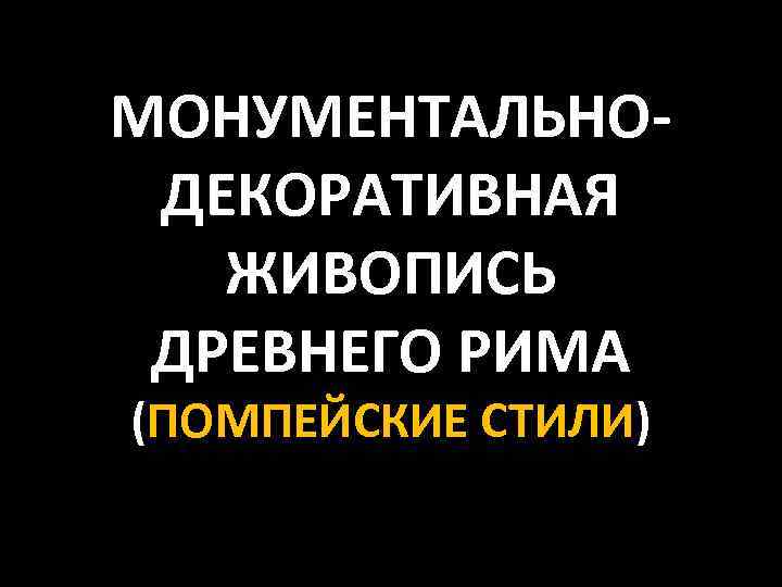 МОНУМЕНТАЛЬНОДЕКОРАТИВНАЯ ЖИВОПИСЬ ДРЕВНЕГО РИМА (ПОМПЕЙСКИЕ СТИЛИ) 