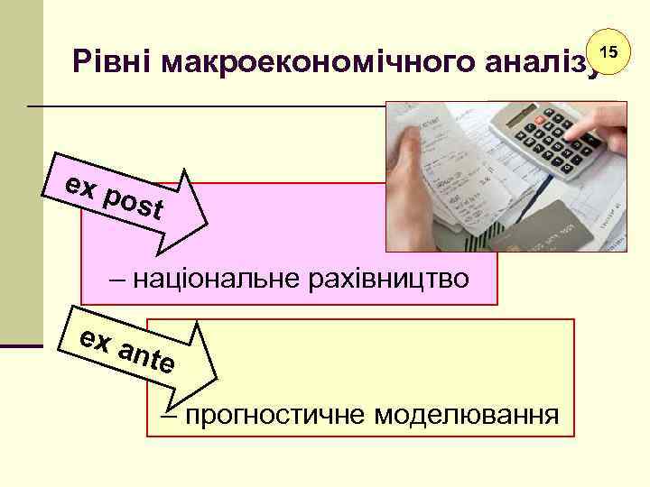 Рівні макроекономічного аналізу 15 ex p ost – національне рахівництво ex a nte –