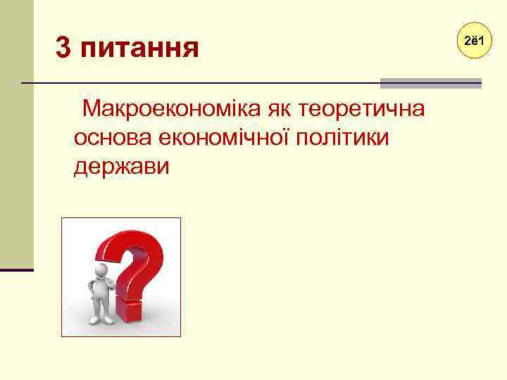 3 питання Макроекономіка як теоретична основа економічної політики держави 2ё 1 