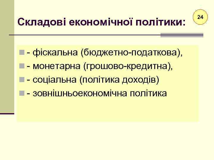 Складові економічної політики: n - фіскальна (бюджетно-податкова), n - монетарна (грошово-кредитна), n - соціальна