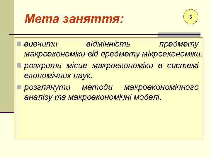 Мета заняття: n вивчити 3 відмінність предмету макроекономіки від предмету мікроекономіки. n розкрити місце