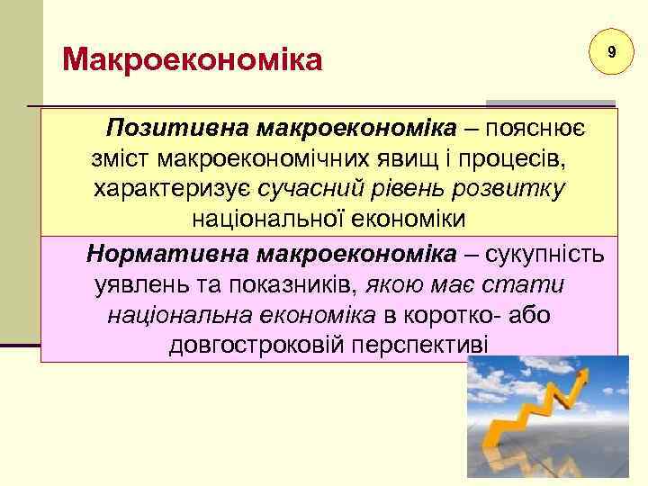 Макроекономіка Позитивна макроекономіка – пояснює зміст макроекономічних явищ і процесів, характеризує сучасний рівень розвитку