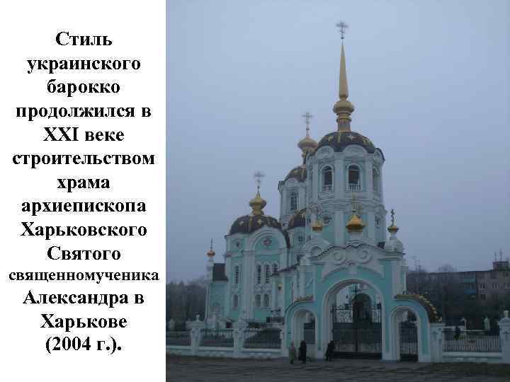 Стиль украинского барокко продолжился в XXI веке строительством храма архиепископа Харьковского Святого священномученика Александра