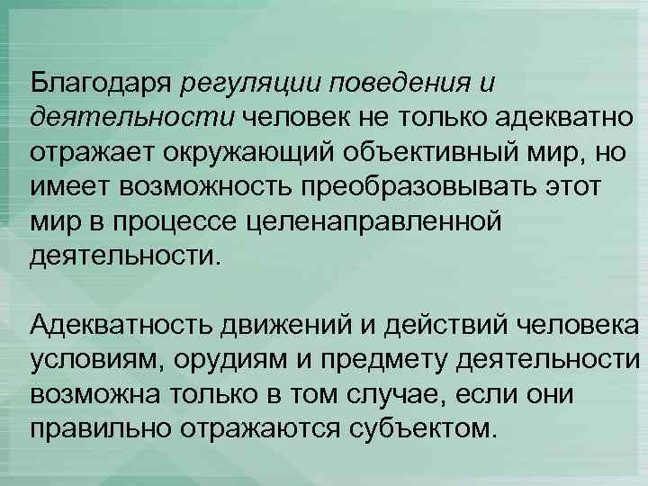Благодаря регуляции поведения и деятельности человек не только адекватно отражает окружающий объективный мир, но