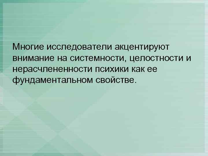 Многие исследователи акцентируют внимание на системности, целостности и нерасчлененности психики как ее фундаментальном свойстве.