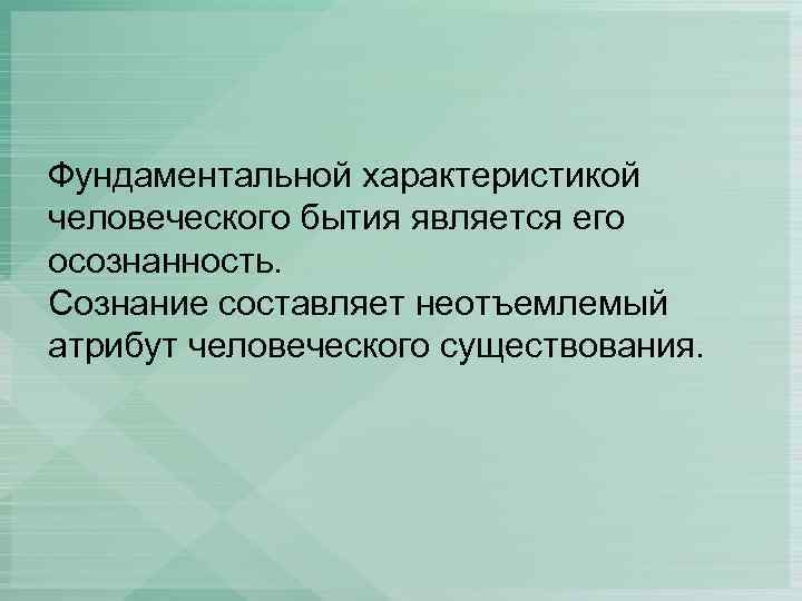 Фундаментальной характеристикой человеческого бытия является его осознанность. Сознание составляет неотъемлемый атрибут человеческого существования. 