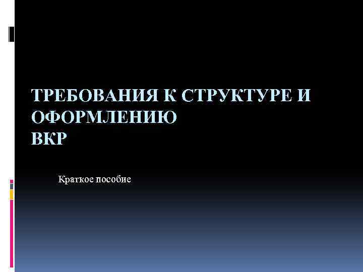 ТРЕБОВАНИЯ К СТРУКТУРЕ И ОФОРМЛЕНИЮ ВКР Краткое пособие 