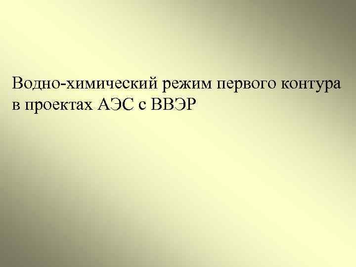 Водно-химический режим первого контура в проектах АЭС с ВВЭР 