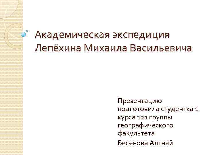Академическая экспедиция Лепёхина Михаила Васильевича Презентацию подготовила студентка 1 курса 121 группы географического факультета