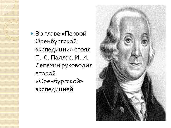  Во главе «Первой Оренбургской экспедиции» стоял П. -С. Паллас. И. И. Лепехин руководил