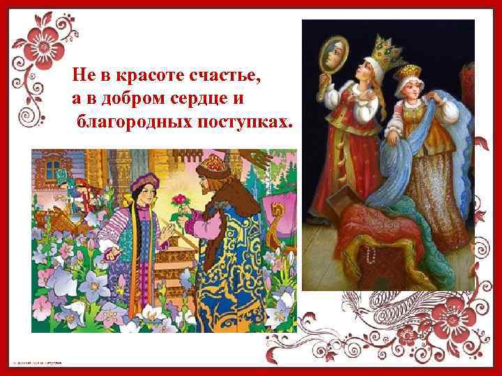 Не в красоте счастье, а в добром сердце и благородных поступках. 