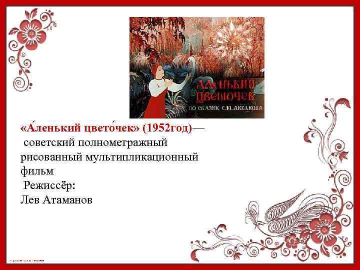  «А ленький цвето чек» (1952 год)— советский полнометражный рисованный мультипликационный фильм Режиссёр: Лев