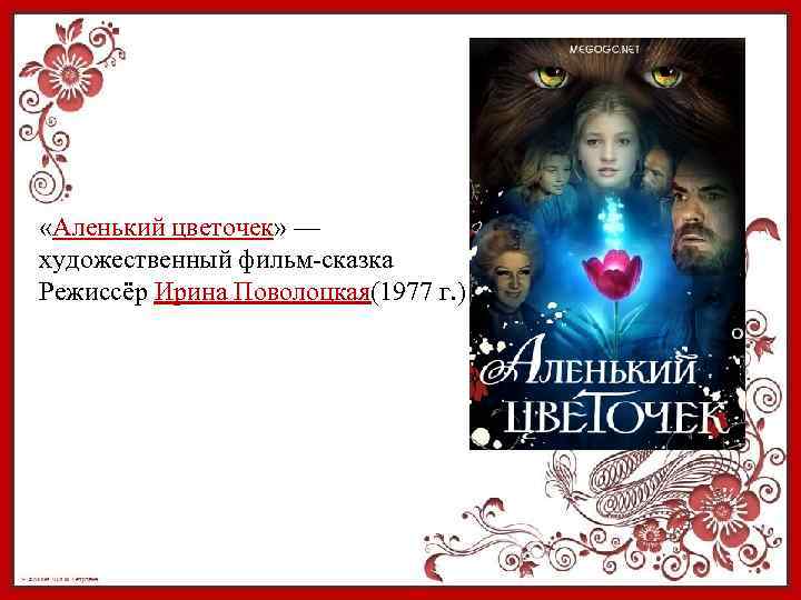  «Аленький цветочек» — художественный фильм-сказка Режиссёр Ирина Поволоцкая(1977 г. ) 