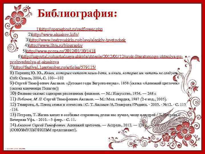 Библиография: 1)http: //operaghost. ru/redflower. php 2)http: //www. aksakov. info/ 3)http: //www. teatrpushkin. ru/plays/alenkiy-tsvetochek 4)http: