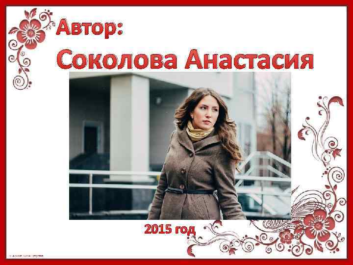 Автор: Соколова Анастасия 2015 год 